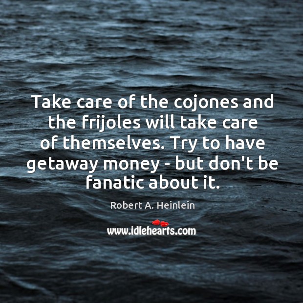 Take care of the cojones and the frijoles will take care of Robert A. Heinlein Picture Quote