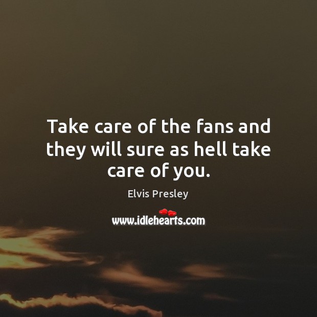 Take care of the fans and they will sure as hell take care of you. Image