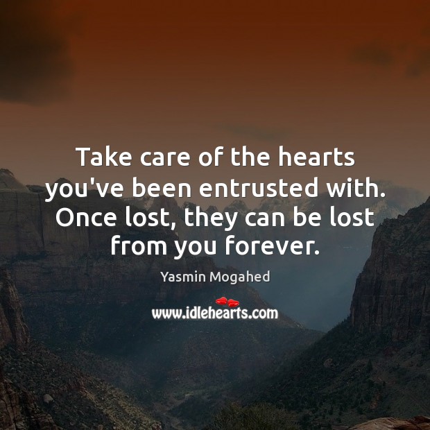 Take care of the hearts you’ve been entrusted with. Once lost, they Image
