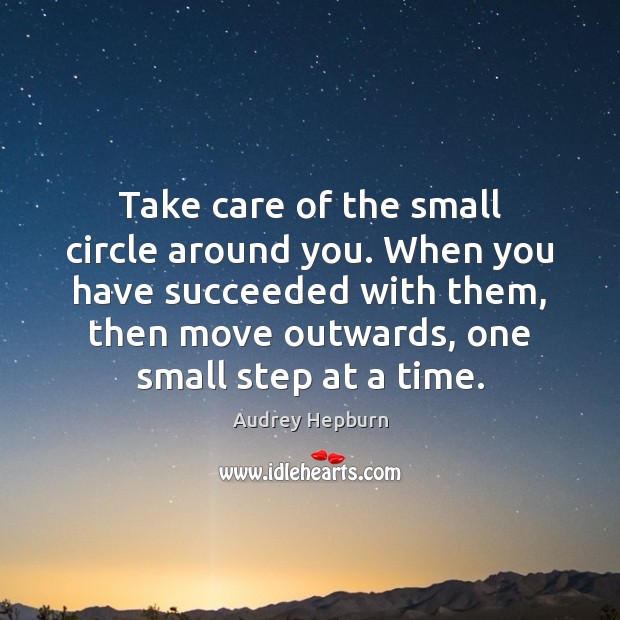 Take care of the small circle around you. When you have succeeded Audrey Hepburn Picture Quote