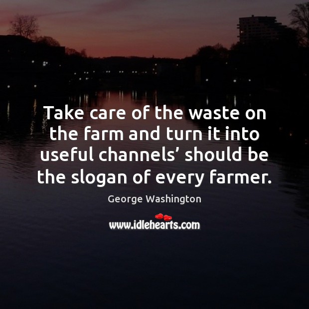 Take care of the waste on the farm and turn it into George Washington Picture Quote