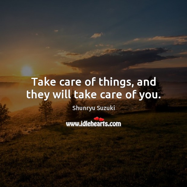 Take care of things, and they will take care of you. Shunryu Suzuki Picture Quote