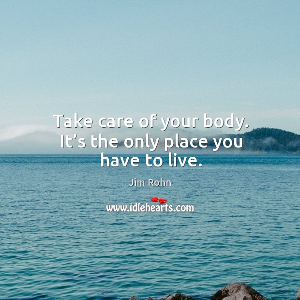 Take care of your body. It’s the only place you have to live. Jim Rohn Picture Quote