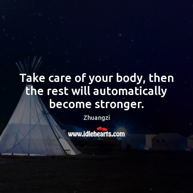Take care of your body, then the rest will automatically become stronger. Zhuangzi Picture Quote