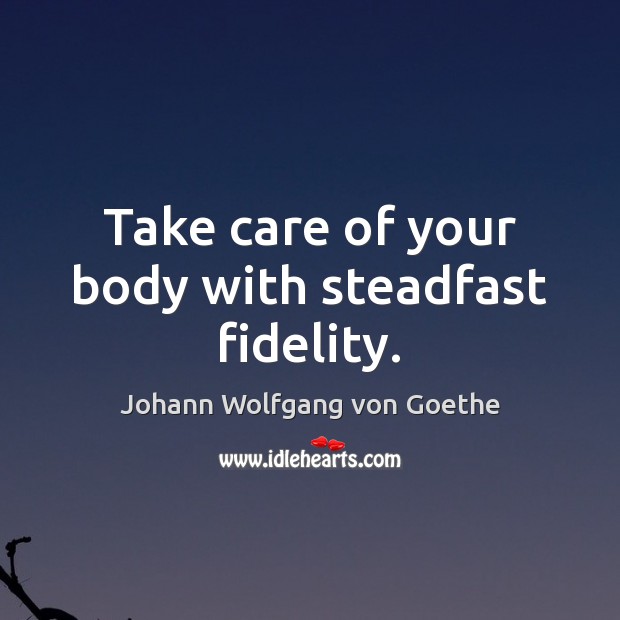 Take care of your body with steadfast fidelity. Johann Wolfgang von Goethe Picture Quote