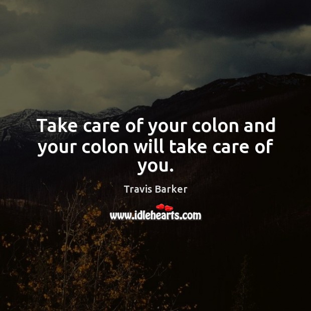 Take care of your colon and your colon will take care of you. Travis Barker Picture Quote