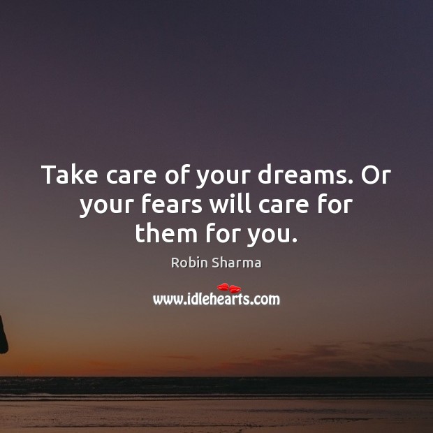 Take care of your dreams. Or your fears will care for them for you. Robin Sharma Picture Quote