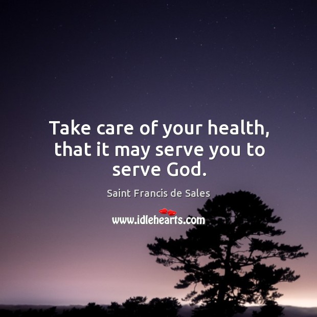 Take care of your health, that it may serve you to serve God. Image