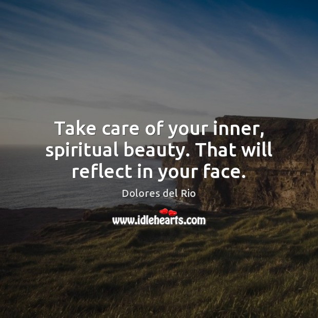 Take care of your inner, spiritual beauty. That will reflect in your face. Dolores del Rio Picture Quote