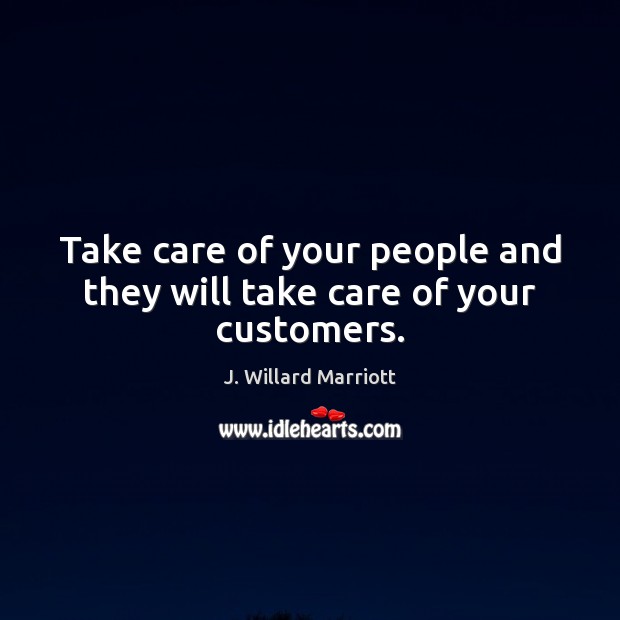 Take care of your people and they will take care of your customers. J. Willard Marriott Picture Quote