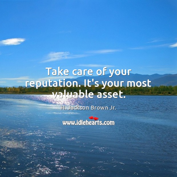 Take care of your reputation. It’s your most valuable asset. H. Jackson Brown Jr. Picture Quote