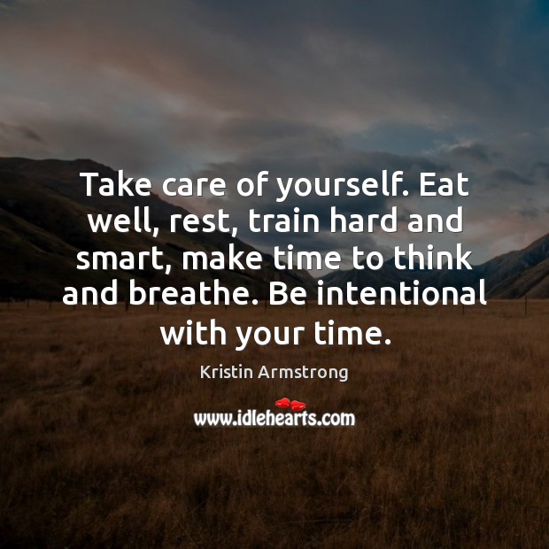 Take care of yourself. Eat well, rest, train hard and smart, make Kristin Armstrong Picture Quote