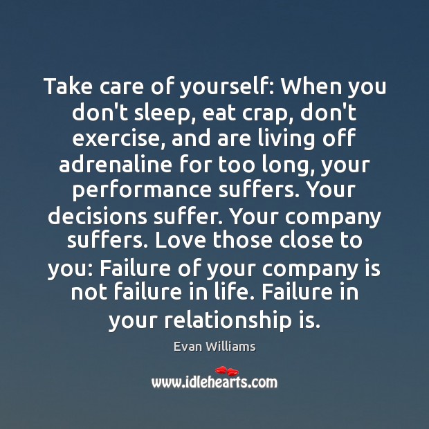 Take care of yourself: When you don’t sleep, eat crap, don’t exercise, Evan Williams Picture Quote