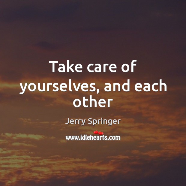 Take care of yourselves, and each other Jerry Springer Picture Quote