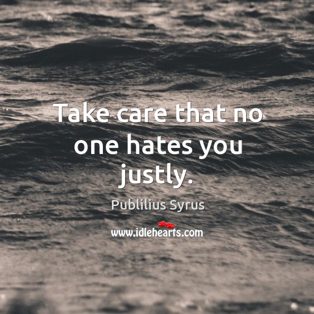 Take care that no one hates you justly. Image