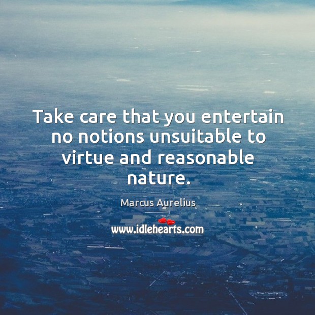 Take care that you entertain no notions unsuitable to virtue and reasonable nature. Marcus Aurelius Picture Quote