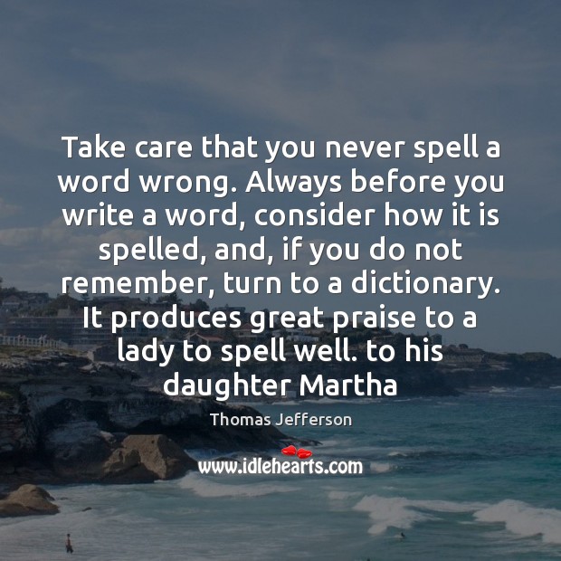 Take care that you never spell a word wrong. Always before you Praise Quotes Image