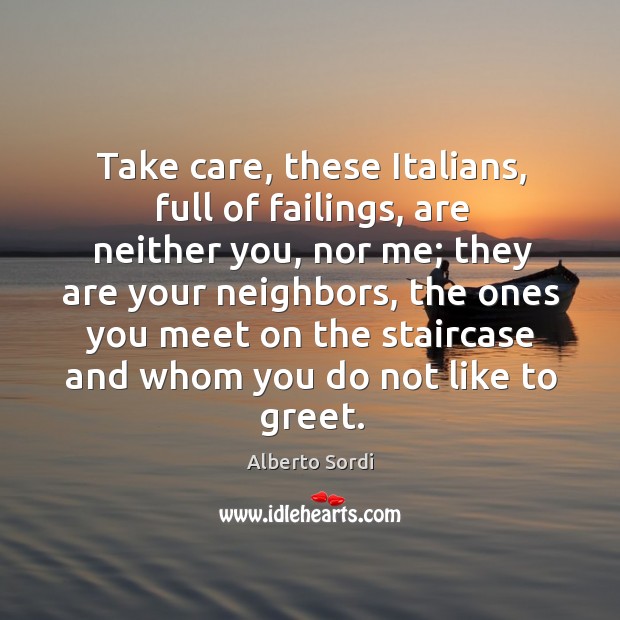 Take care, these italians, full of failings, are neither you, nor me; they are your neighbors Alberto Sordi Picture Quote