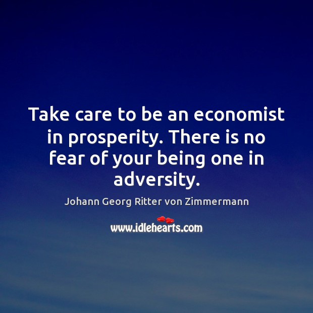Take care to be an economist in prosperity. There is no fear Johann Georg Ritter von Zimmermann Picture Quote