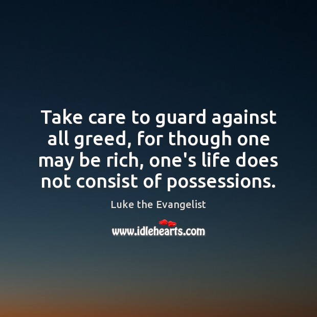Take care to guard against all greed, for though one may be Luke the Evangelist Picture Quote