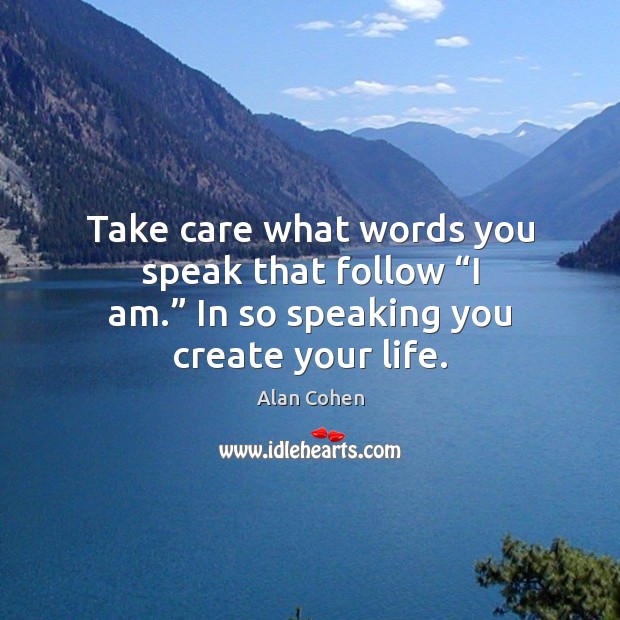 Take care what words you speak that follow “I am.” In so Alan Cohen Picture Quote