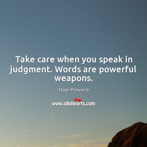 Take care when you speak in judgment. Words are powerful weapons. Hopi Proverbs Image
