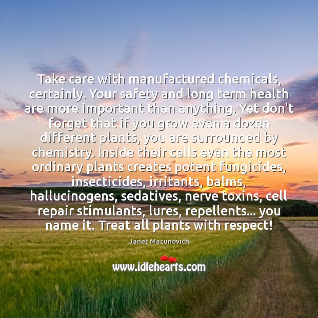 Take care with manufactured chemicals, certainly. Your safety and long term health Janet Macunovich Picture Quote