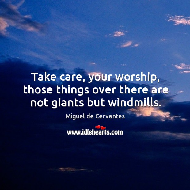 Take care, your worship, those things over there are not giants but windmills. Miguel de Cervantes Picture Quote