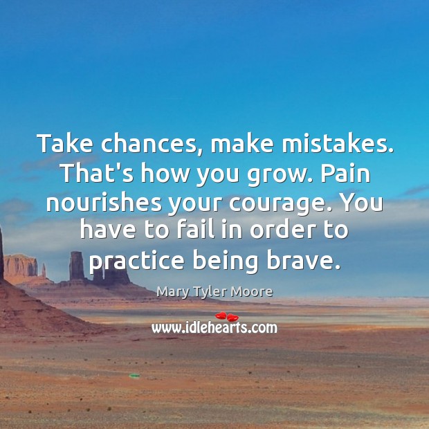 Take chances, make mistakes. That’s how you grow. Pain nourishes your courage. Mary Tyler Moore Picture Quote