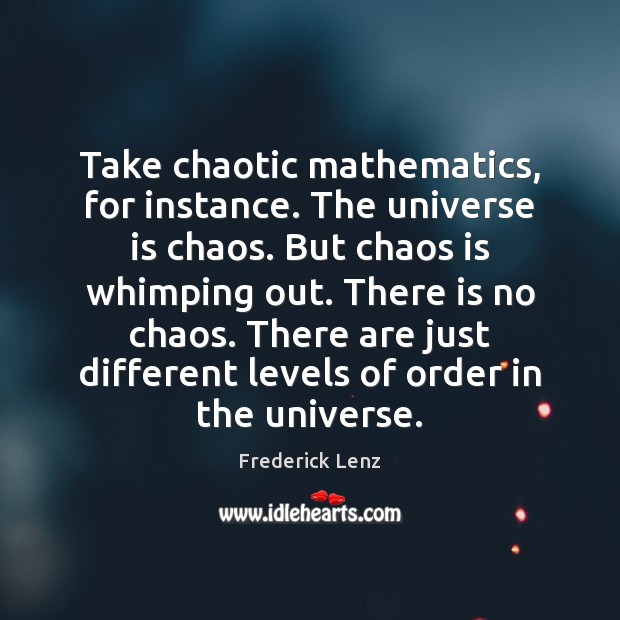 Take chaotic mathematics, for instance. The universe is chaos. But chaos is Image