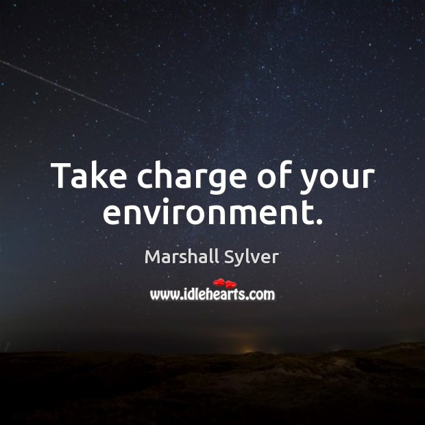 Take charge of your environment. Marshall Sylver Picture Quote
