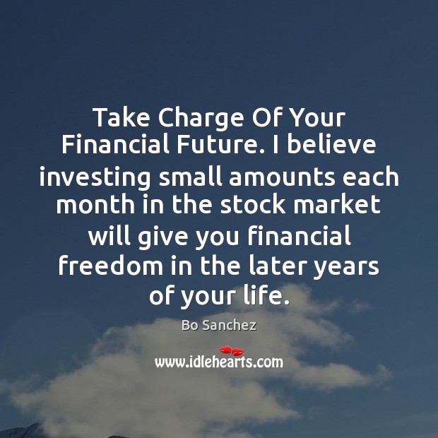 Take Charge Of Your Financial Future. I believe investing small amounts each Bo Sanchez Picture Quote