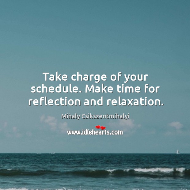 Take charge of your schedule. Make time for reflection and relaxation. Mihaly Csikszentmihalyi Picture Quote