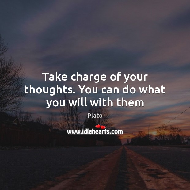 Take charge of your thoughts. You can do what you will with them Image