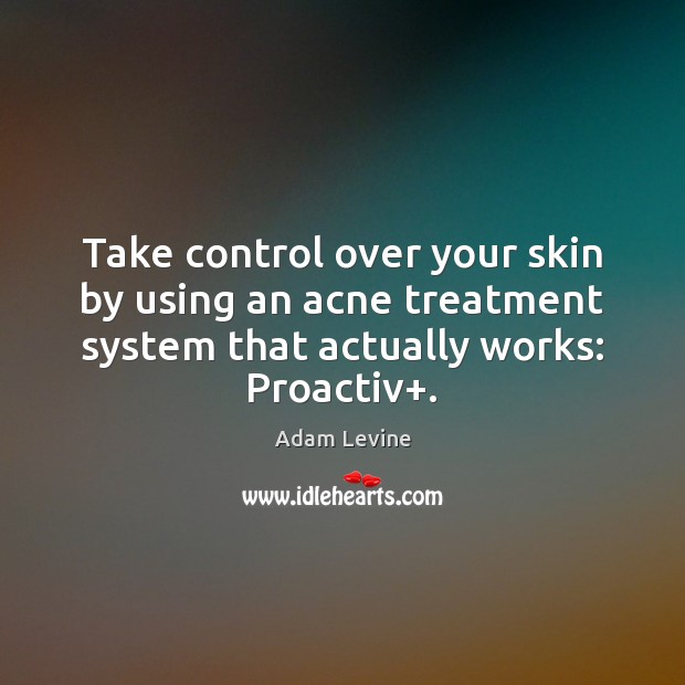 Take control over your skin by using an acne treatment system that Adam Levine Picture Quote