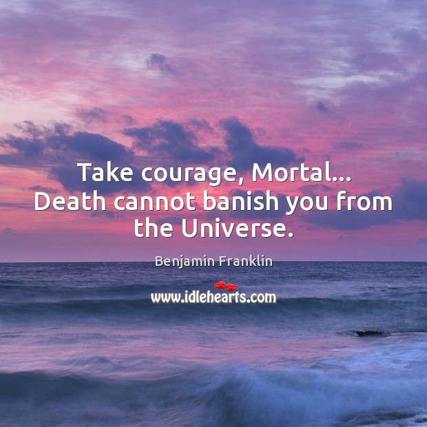Take courage, Mortal… Death cannot banish you from the Universe. Image