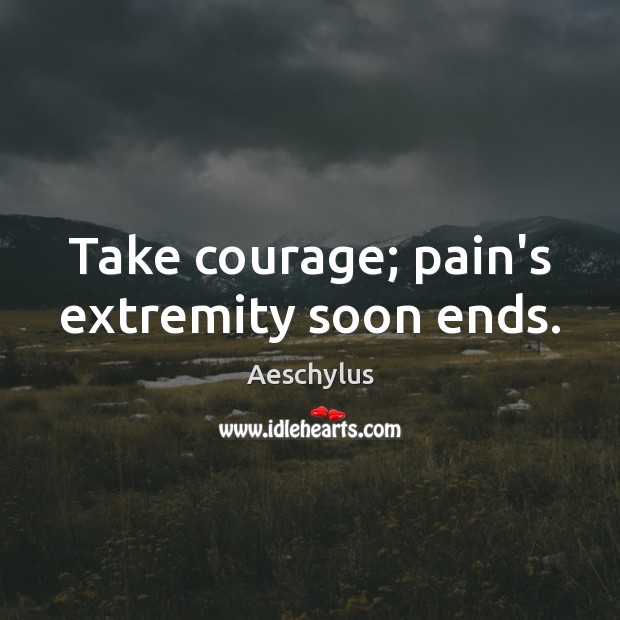 Take courage; pain’s extremity soon ends. Aeschylus Picture Quote