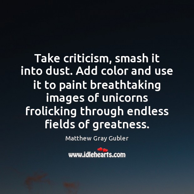 Take criticism, smash it into dust. Add color and use it to Matthew Gray Gubler Picture Quote