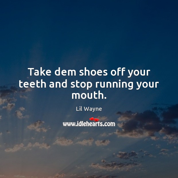 Take dem shoes off your teeth and stop running your mouth. Lil Wayne Picture Quote