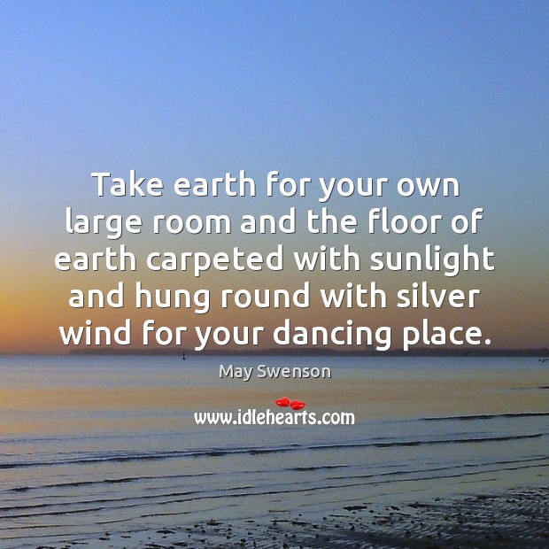 Take earth for your own large room and the floor of earth May Swenson Picture Quote