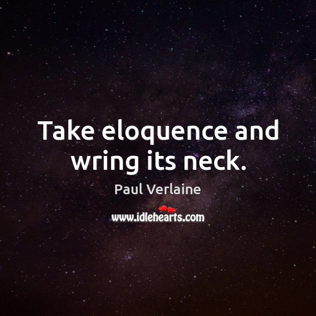 Take eloquence and wring its neck. Paul Verlaine Picture Quote