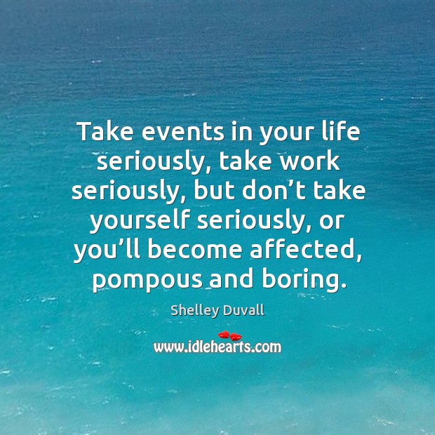 Take events in your life seriously, take work seriously, but don’t take yourself seriously Shelley Duvall Picture Quote