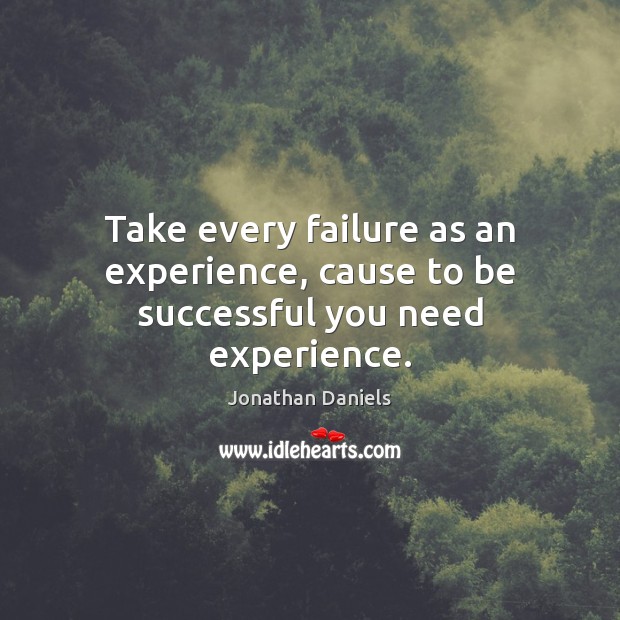 Take every failure as an experience, cause to be successful you need experience. Jonathan Daniels Picture Quote