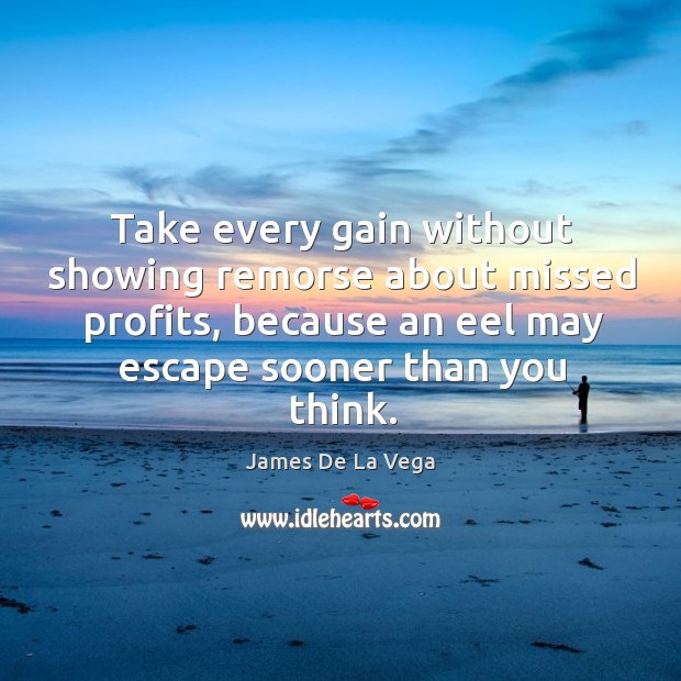 Take every gain without showing remorse about missed profits, because an eel James De La Vega Picture Quote