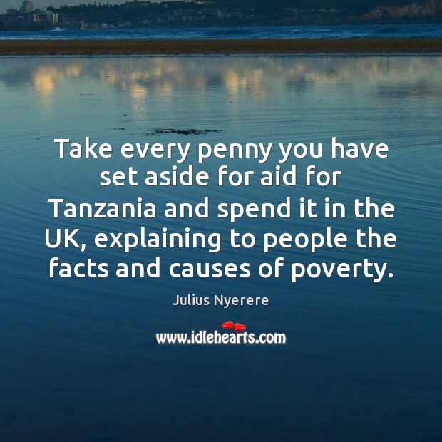 Take every penny you have set aside for aid for Tanzania and Julius Nyerere Picture Quote