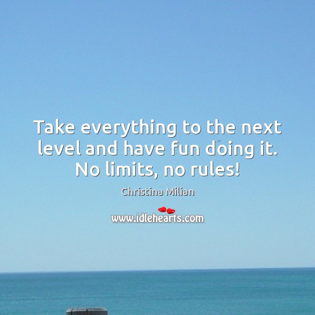 Take everything to the next level and have fun doing it. No limits, no rules! Image