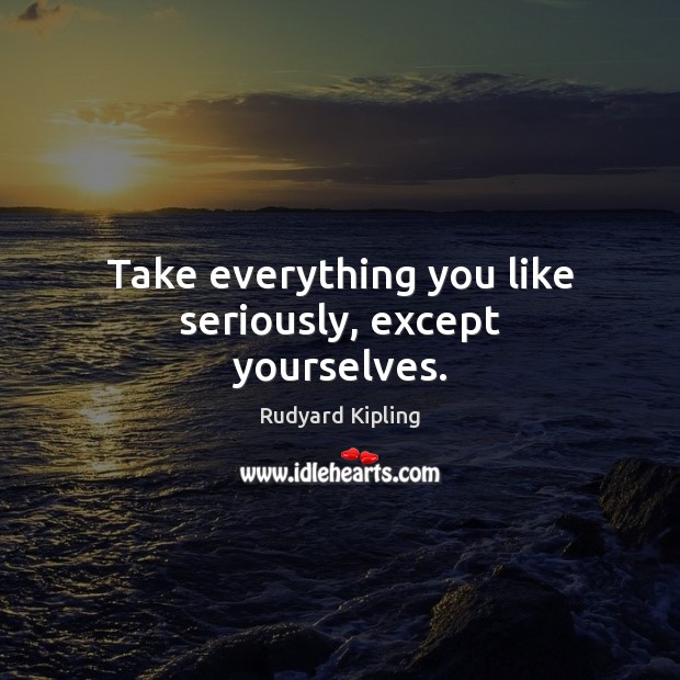 Take everything you like seriously, except yourselves. Rudyard Kipling Picture Quote