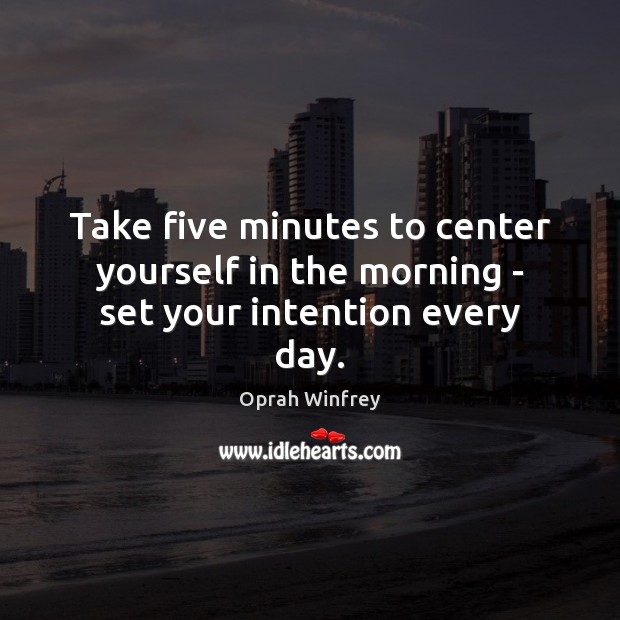 Take five minutes to center yourself in the morning – set your intention every day. Oprah Winfrey Picture Quote