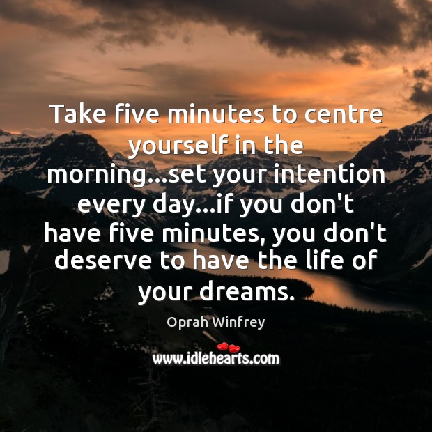 Take five minutes to centre yourself in the morning…set your intention Oprah Winfrey Picture Quote