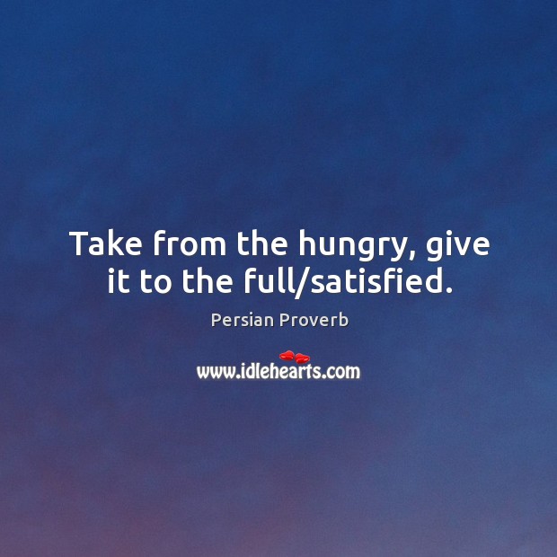 Take from the hungry, give it to the full/satisfied. Persian Proverbs Image